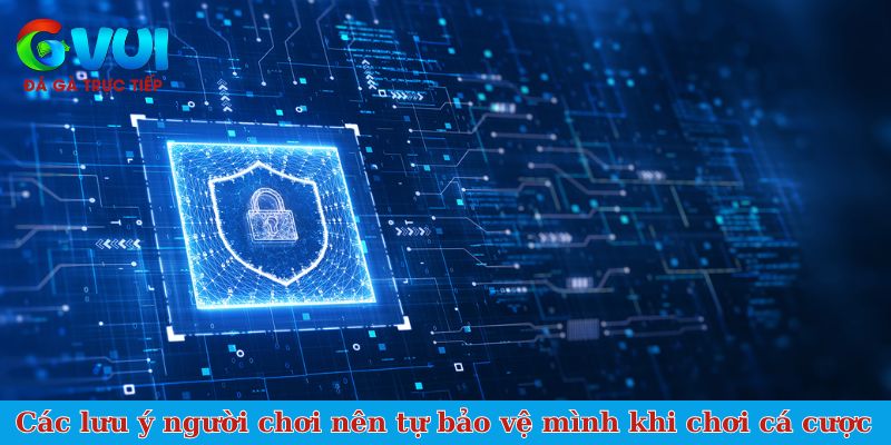 Các lưu ý người chơi nên tự bảo vệ mình khi chơi cá cược
