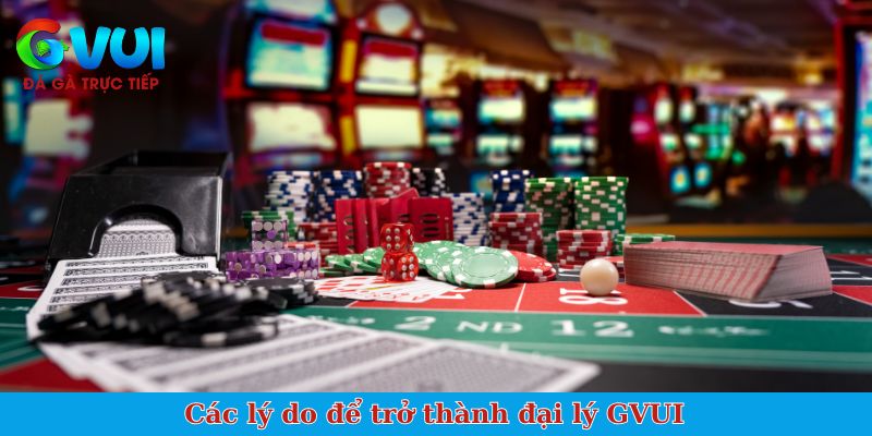 Các lý do để trở thành đại lý GVUI