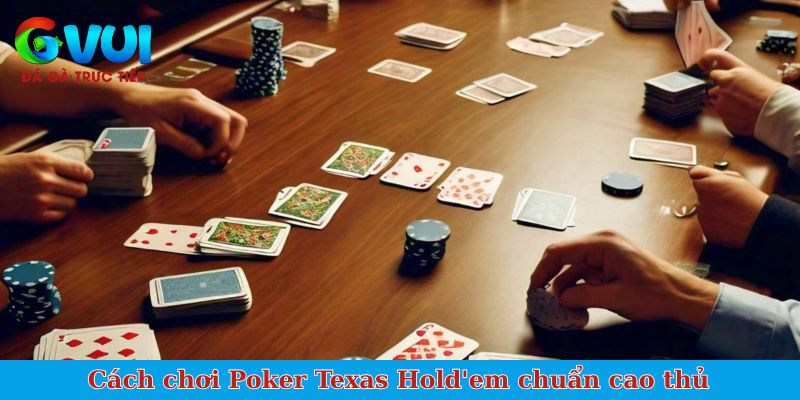Cách chơi Poker Texas Hold'em chuẩn cao thủ