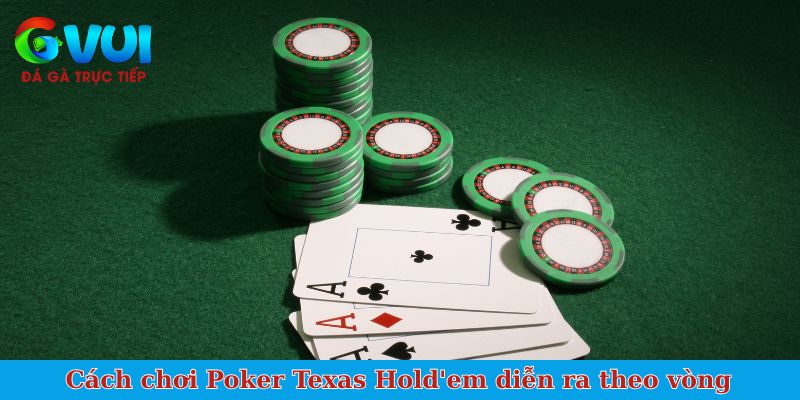 Cách chơi Poker Texas Hold'em diễn ra theo vòng
