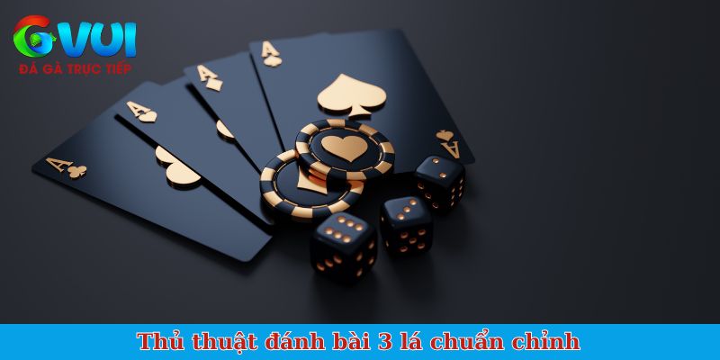 Thủ thuật đánh bài 3 lá chuẩn chỉnh
