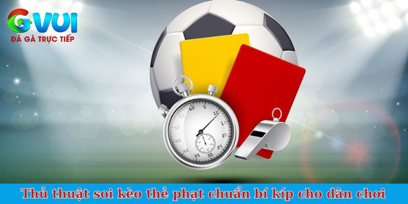 Thủ thuật soi kèo thẻ phạt chuẩn bí kíp cho dân chơi