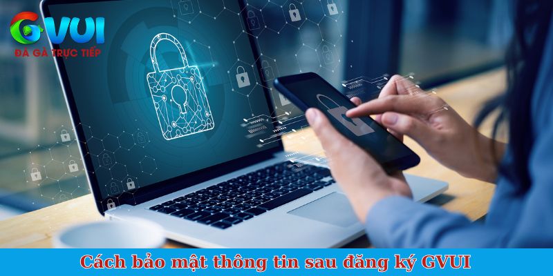 Cách bảo mật thông tin sau đăng ký GVUI