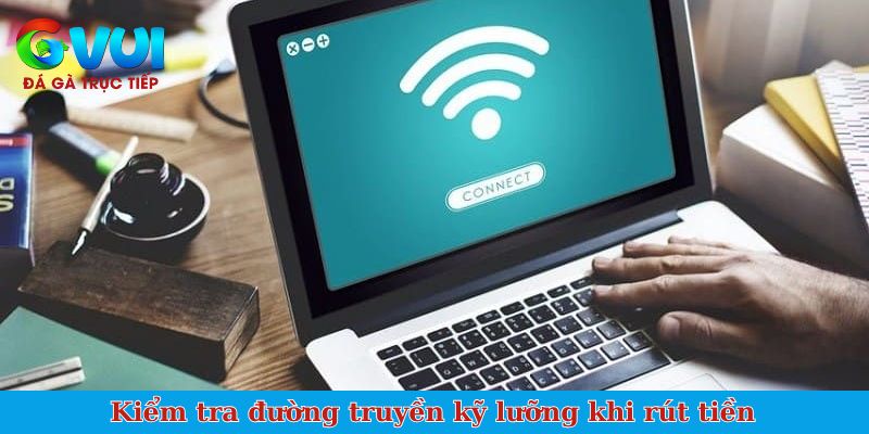 Kiểm tra đường truyền kỹ lưỡng khi rút tiền